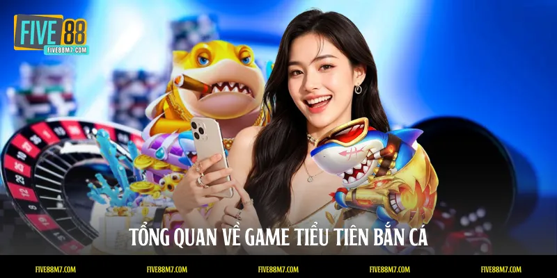 Tổng quan về game Tiểu tiên bắn cá